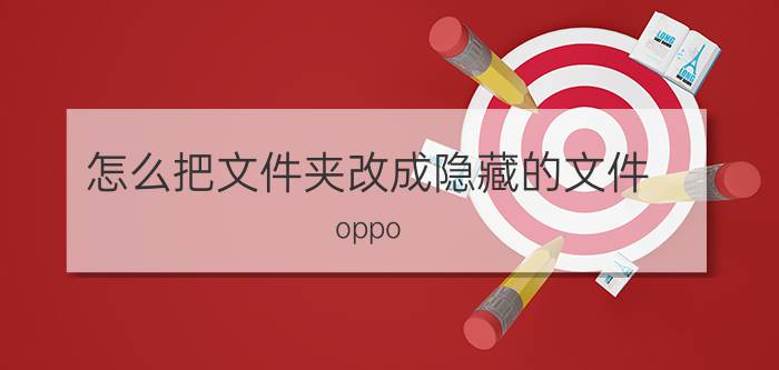 怎么把文件夹改成隐藏的文件 oppo real  me 手机文件夹怎么隐藏？